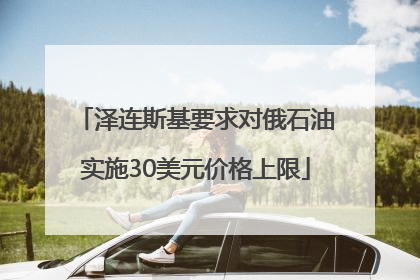 泽连斯基要求对俄石油实施30美元价格上限