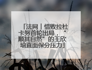 法网︱惜败拉杜卡努首轮出局，“顺其自然”的王欣瑜直面保分压力