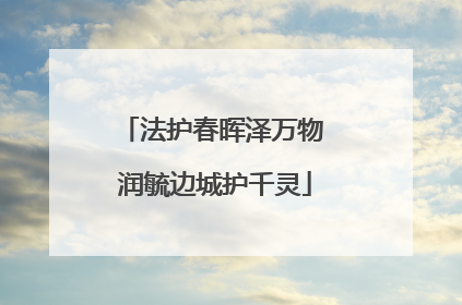 法护春晖泽万物 润毓边城护千灵