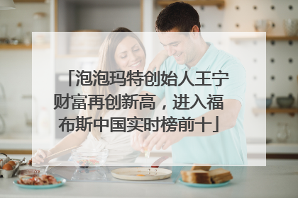 泡泡玛特创始人王宁财富再创新高，进入福布斯中国实时榜前十