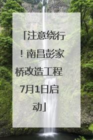 注意绕行！南昌彭家桥改造工程7月1日启动