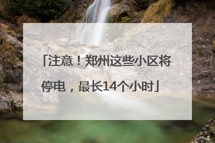 注意！郑州这些小区将停电，最长14个小时