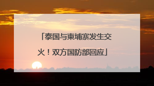 泰国与柬埔寨发生交火！双方国防部回应
