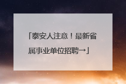 泰安人注意！最新省属事业单位招聘→