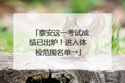 泰安这一考试成绩已出炉！进入体检范围名单→