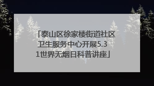 泰山区徐家楼街道社区卫生服务中心开展5.31世界无烟日科普讲座
