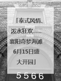 泰式风情、泼水狂欢……襄阳奇梦海滩6月15日盛大开园