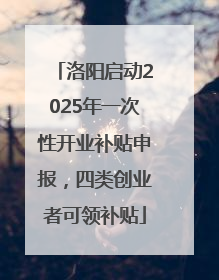 洛阳启动2025年一次性开业补贴申报，四类创业者可领补贴