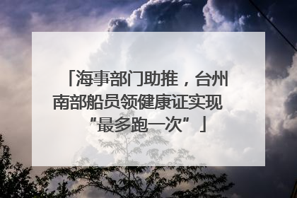 海事部门助推，台州南部船员领健康证实现“最多跑一次”