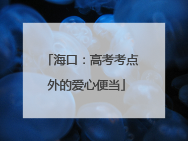 海口：高考考点外的爱心便当