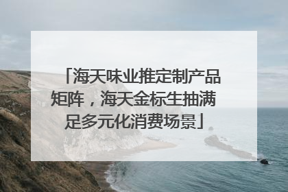 海天味业推定制产品矩阵，海天金标生抽满足多元化消费场景
