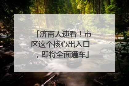 济南人速看！市区这个核心出入口，即将全面通车