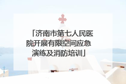 济南市第七人民医院开展有限空间应急演练及消防培训