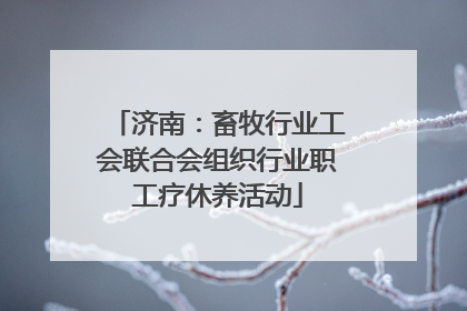 济南：畜牧行业工会联合会组织行业职工疗休养活动