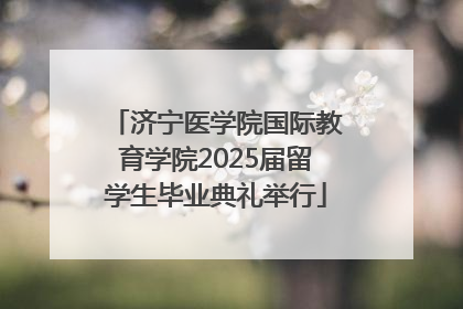 济宁医学院国际教育学院2025届留学生毕业典礼举行