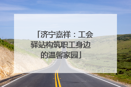 济宁嘉祥：工会驿站构筑职工身边的温馨家园