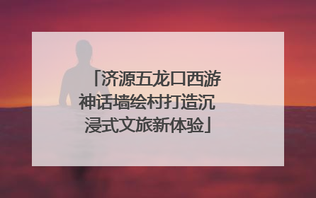 济源五龙口西游神话墙绘村打造沉浸式文旅新体验