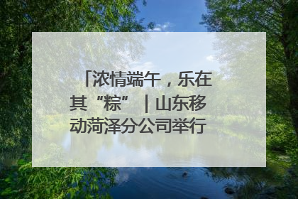 浓情端午，乐在其“粽”｜山东移动菏泽分公司举行端午节主题活动