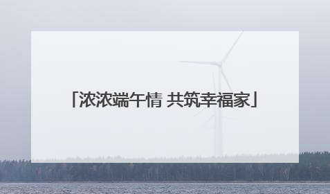 浓浓端午情 共筑幸福家
