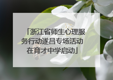 浙江省师生心理服务行动遂昌专场活动在育才中学启动