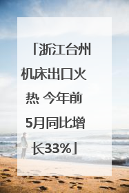 浙江台州机床出口火热 今年前5月同比增长33%