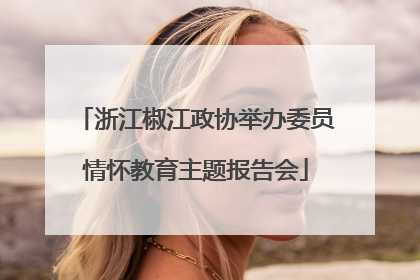 浙江椒江政协举办委员情怀教育主题报告会