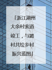 浙江湖州大余村索道竣工，与潞村共绘乡村振兴蓝图