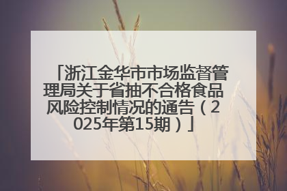 浙江金华市市场监督管理局关于省抽不合格食品风险控制情况的通告（2025年第15期）