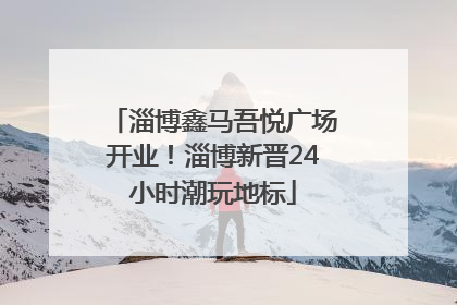 淄博鑫马吾悦广场开业！淄博新晋24小时潮玩地标