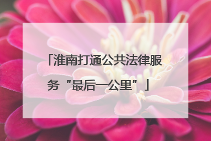淮南打通公共法律服务“最后一公里”