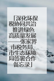 深化环保税协同共治 推进绿色高质量发展——张家界市税务局、市生态环境局签署合作备忘录