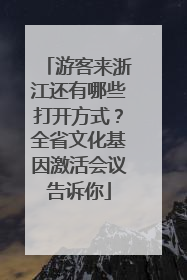 游客来浙江还有哪些打开方式？全省文化基因激活会议告诉你