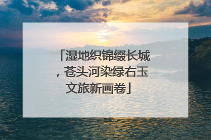 湿地织锦缀长城，苍头河染绿右玉文旅新画卷