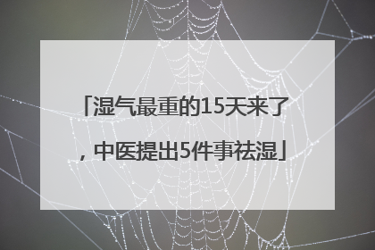 湿气最重的15天来了，中医提出5件事祛湿