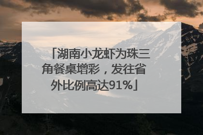 湖南小龙虾为珠三角餐桌增彩，发往省外比例高达91%