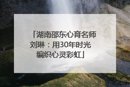 湖南邵东心育名师刘琳：用30年时光编织心灵彩虹