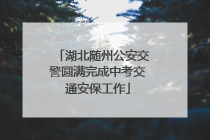 湖北随州公安交警圆满完成中考交通安保工作
