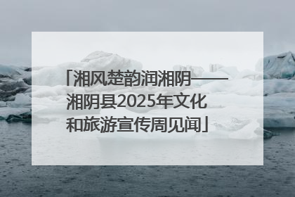 湘风楚韵润湘阴——湘阴县2025年文化和旅游宣传周见闻