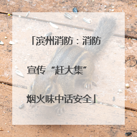 滨州消防：消防宣传“赶大集” 烟火味中话安全