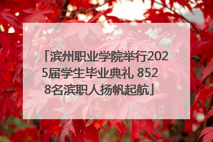 滨州职业学院举行2025届学生毕业典礼 8528名滨职人扬帆起航