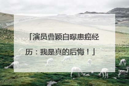 演员曹颖自曝患癌经历：我是真的后悔！
