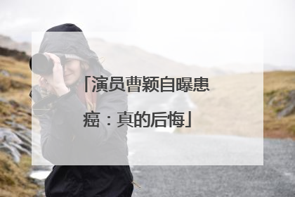 演员曹颖自曝患癌：真的后悔