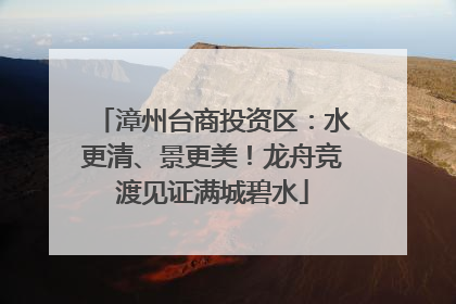 漳州台商投资区：水更清、景更美！龙舟竞渡见证满城碧水