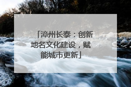 漳州长泰：创新地名文化建设，赋能城市更新