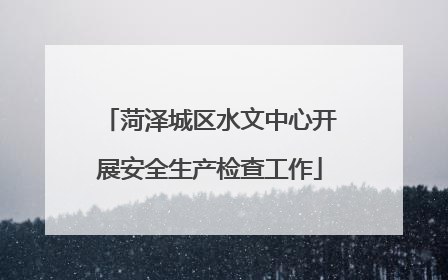 菏泽城区水文中心开展安全生产检查工作