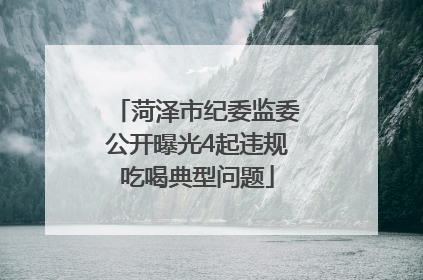 菏泽市纪委监委公开曝光4起违规吃喝典型问题