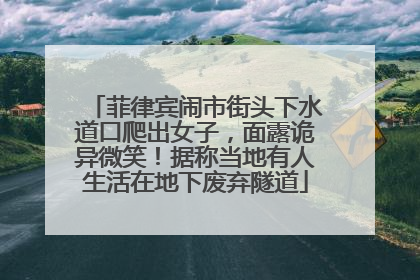 菲律宾闹市街头下水道口爬出女子，面露诡异微笑！据称当地有人生活在地下废弃隧道