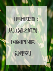 荆州味道：从江湖之鲜到国潮IP的味觉蝶变