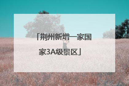 荆州新增一家国家3A级景区