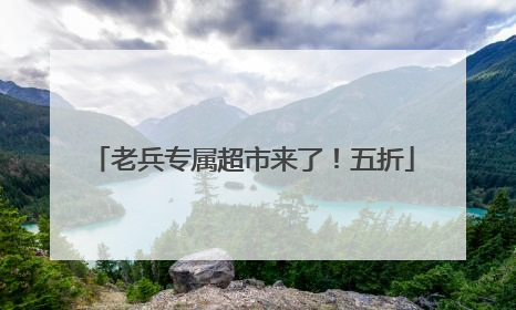 老兵专属超市来了！五折